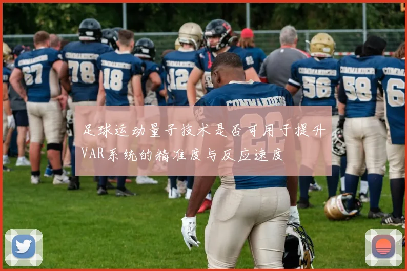 足球运动量子技术是否可用于提升VAR系统的精准度与反应速度