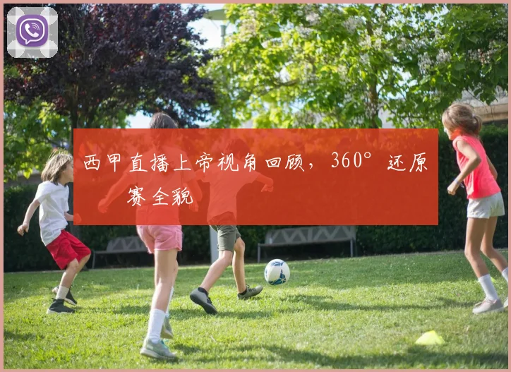 西甲直播上帝视角回顾，360°还原比赛全貌