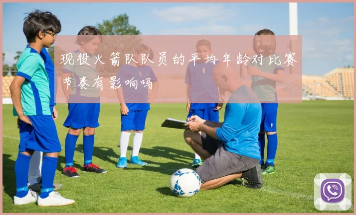 现役火箭队队员的平均年龄对比赛节奏有影响吗