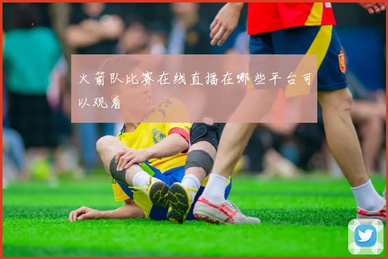 火箭队比赛在线直播在哪些平台可以观看