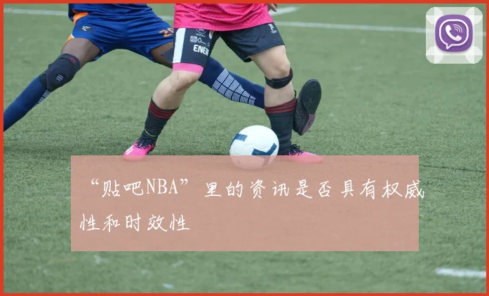 “贴吧NBA”里的资讯是否具有权威性和时效性