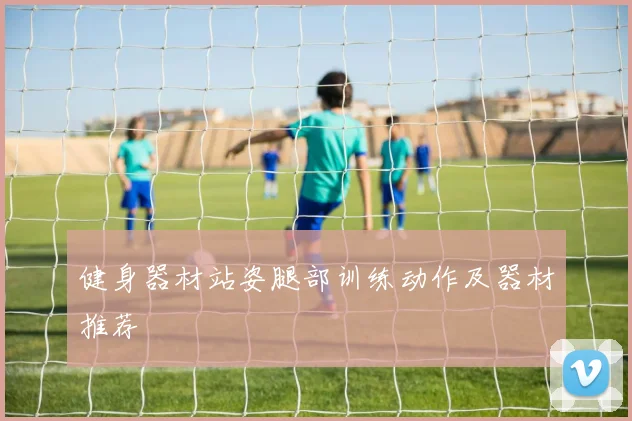 健身器材站姿腿部训练动作及器材推荐