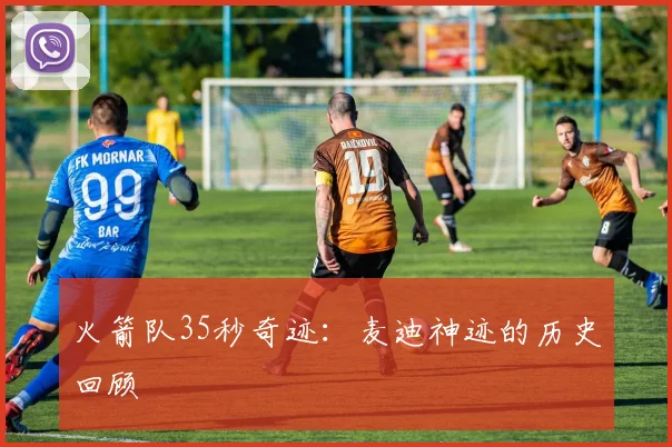 火箭队35秒奇迹：麦迪神迹的历史回顾