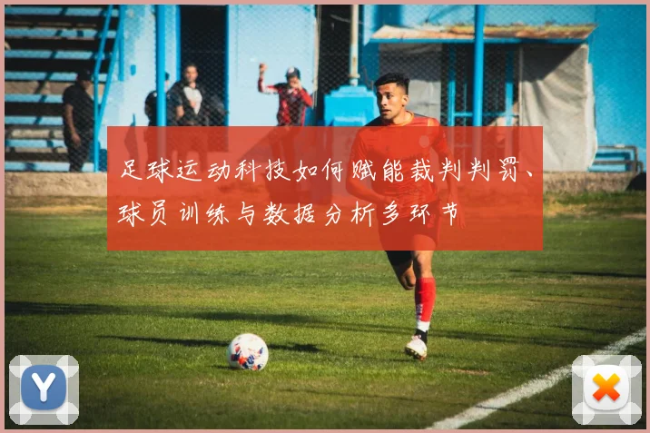 足球运动科技如何赋能裁判判罚、球员训练与数据分析多环节