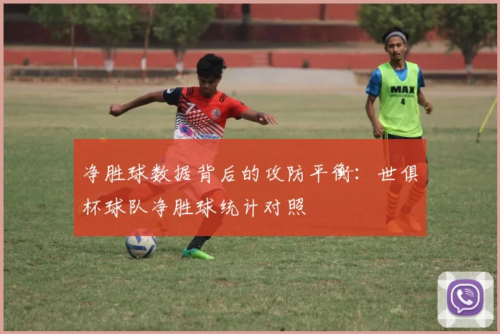 净胜球数据背后的攻防平衡：世俱杯球队净胜球统计对照